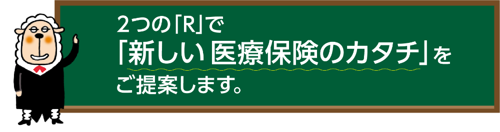 2つの「R」で「新しい医療保険のカタチ」をご提案します。