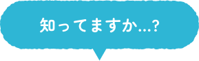 知ってますか…?