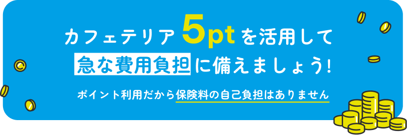 カフェテリア5ptを活用して急な費用負担に備えましょう!