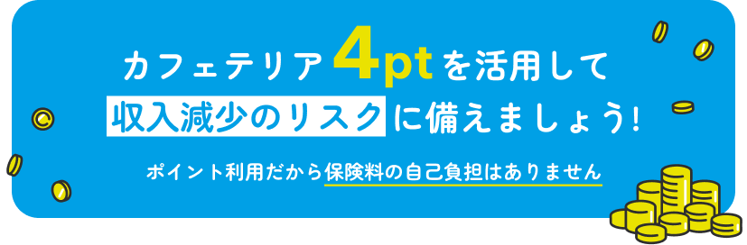 カフェテリア4ptを活用して収入減少のリスクに備えましょう!