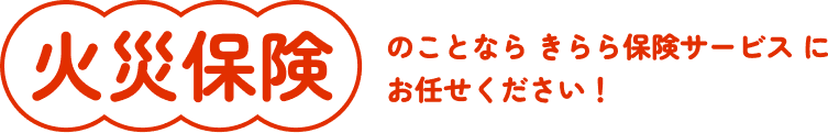火災保険のことならきらら保険サービスにお任せください！