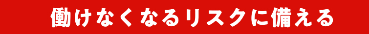 働けなくなるリスクに備える