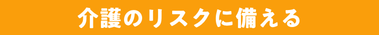 介護のリスクに備える