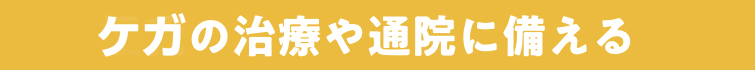 ケガの治療や通院に備える